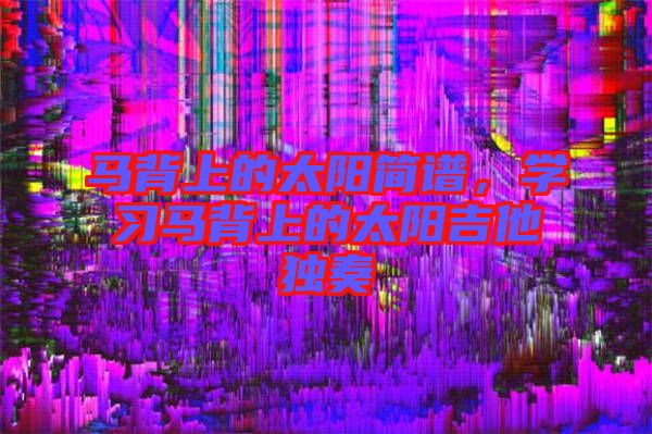馬背上的太陽簡譜，學習馬背上的太陽吉他獨奏