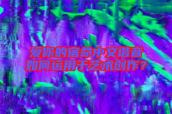 愛你的宿命中文諧音如何運用于藝術(shù)創(chuàng)作？