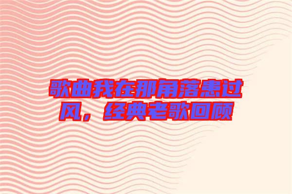 歌曲我在那角落患過風(fēng)，經(jīng)典老歌回顧