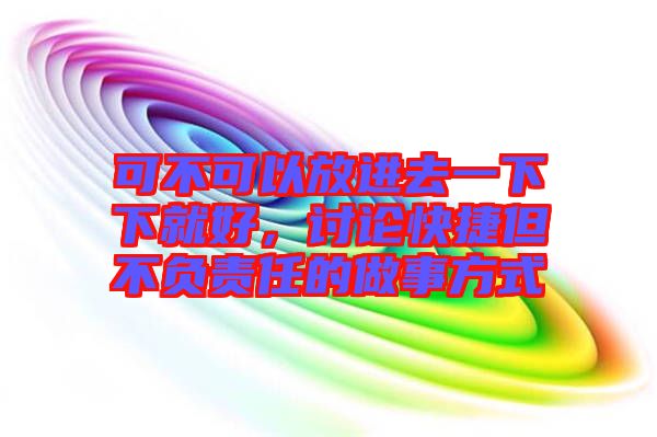 可不可以放進去一下下就好，討論快捷但不負責任的做事方式