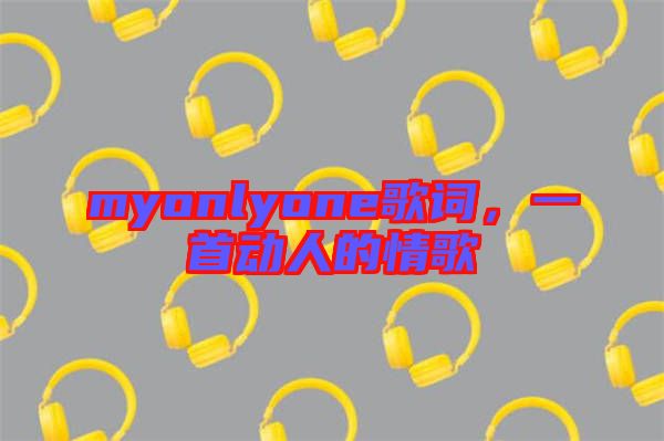 myonlyone歌詞，一首動(dòng)人的情歌