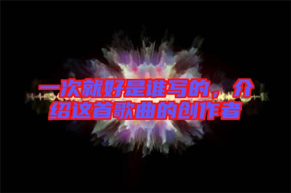 一次就好是誰寫的，介紹這首歌曲的創(chuàng)作者