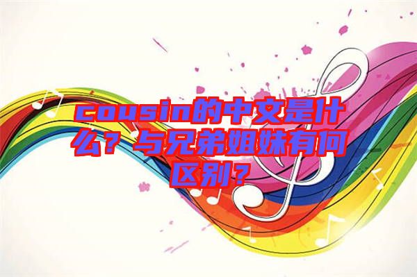 cousin的中文是什么？與兄弟姐妹有何區(qū)別？