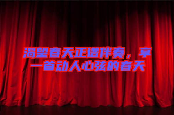 渴望春天正譜伴奏，享一首動人心弦的春天