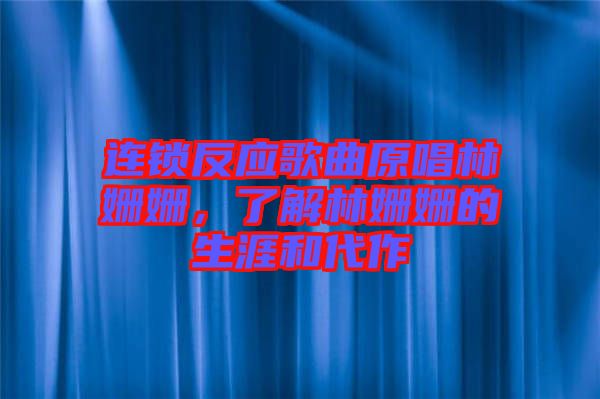 連鎖反應(yīng)歌曲原唱林姍姍，了解林姍姍的生涯和代作