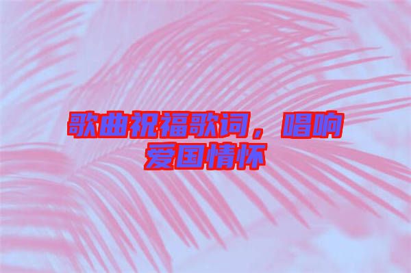 歌曲祝福歌詞，唱響愛國(guó)情懷