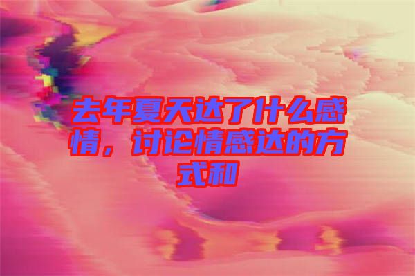 去年夏天達(dá)了什么感情，討論情感達(dá)的方式和