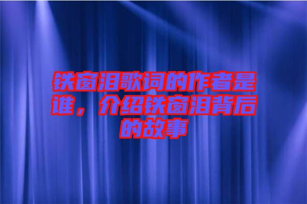 鐵窗淚歌詞的作者是誰，介紹鐵窗淚背后的故事
