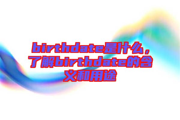 birthdate是什么，了解birthdate的含義和用途