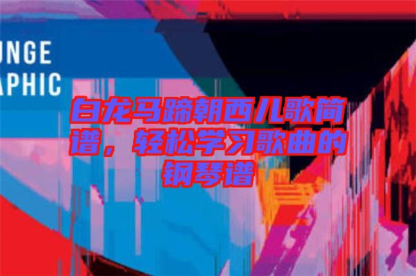 白龍馬蹄朝西兒歌簡(jiǎn)譜，輕松學(xué)習(xí)歌曲的鋼琴譜