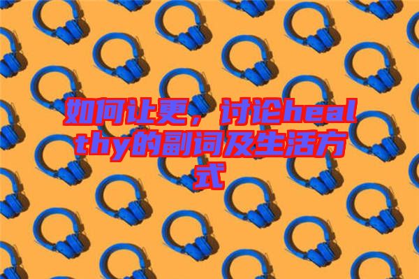 如何讓更，討論healthy的副詞及生活方式
