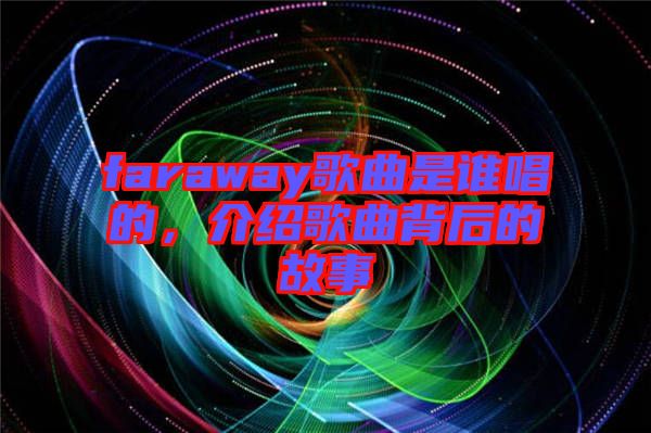 faraway歌曲是誰唱的，介紹歌曲背后的故事