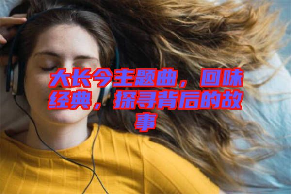 大長今主題曲，回味經(jīng)典，探尋背后的故事