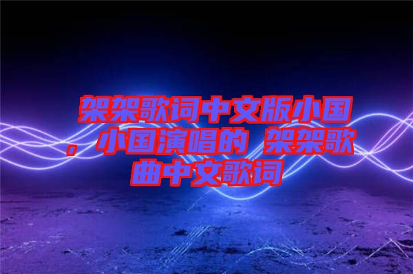 囧架架歌詞中文版小國，小國演唱的囧架架歌曲中文歌詞