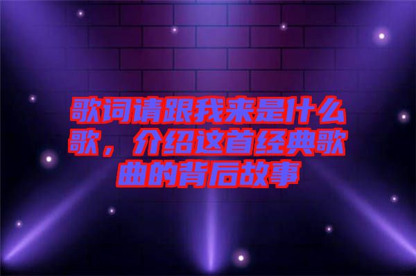 歌詞請跟我來是什么歌，介紹這首經(jīng)典歌曲的背后故事