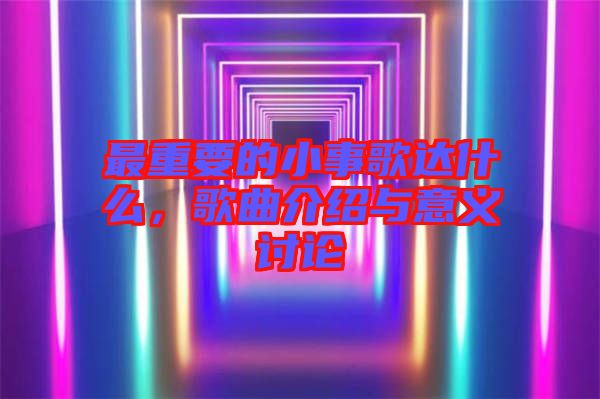 最重要的小事歌達(dá)什么，歌曲介紹與意義討論