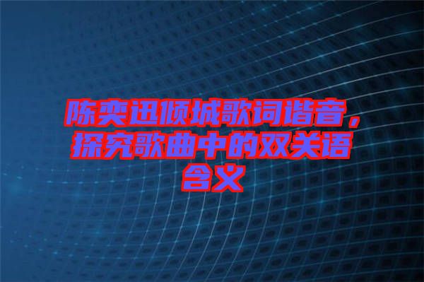 陳奕迅傾城歌詞諧音，探究歌曲中的雙關(guān)語(yǔ)含義