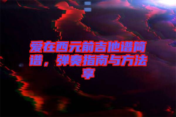 愛在西元前吉他譜簡譜，彈奏指南與方法享