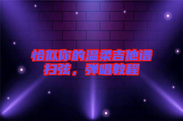 恰似你的溫柔吉他譜掃弦，彈唱教程