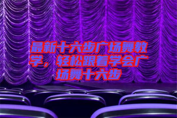 最新十六步廣場舞教學(xué)，輕松跟著學(xué)會廣場舞十六步