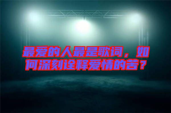 最愛的人最是歌詞，如何深刻詮釋愛情的苦？