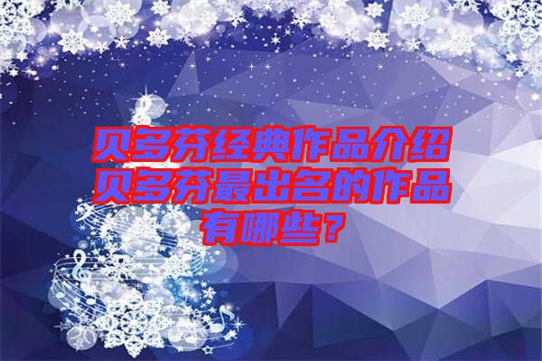 貝多芬經(jīng)典作品介紹貝多芬最出名的作品有哪些？