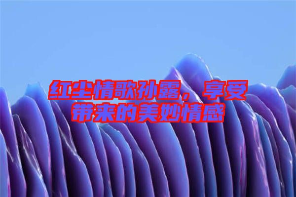 紅塵情歌孫露，享受帶來的美妙情感