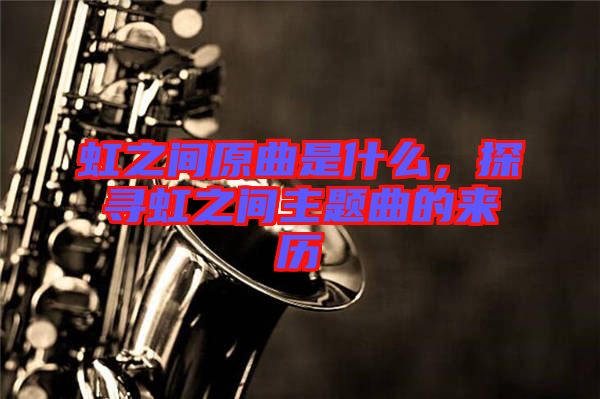 虹之間原曲是什么，探尋虹之間主題曲的來歷