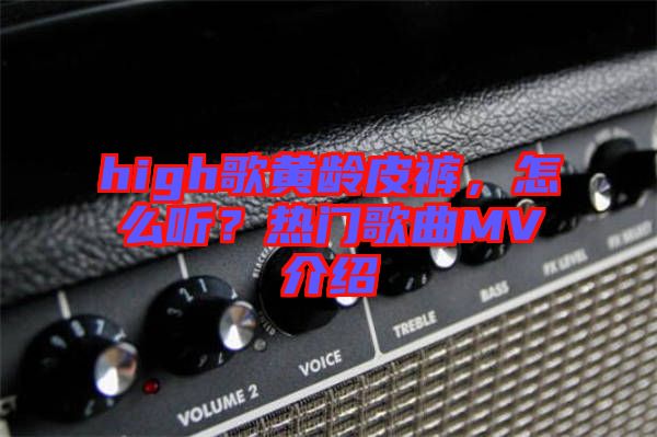 high歌黃齡皮褲，怎么聽？熱門歌曲MV介紹
