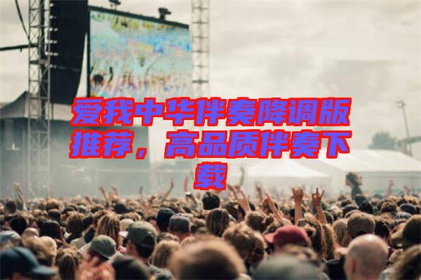 愛我中華伴奏降調(diào)版推薦，高品質(zhì)伴奏下載