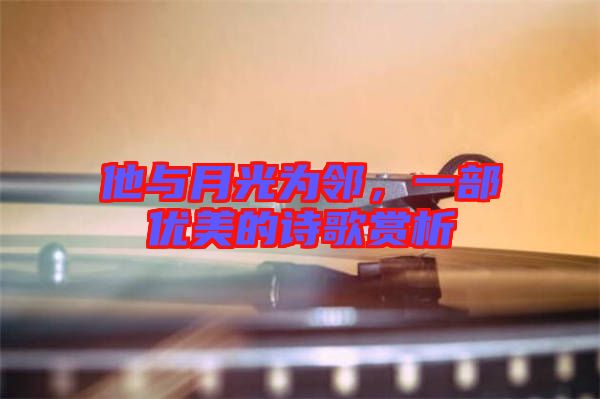他與月光為鄰，一部優(yōu)美的詩歌賞析