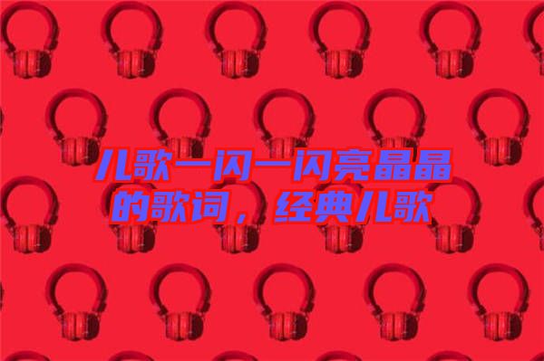 兒歌一閃一閃亮晶晶的歌詞，經(jīng)典兒歌