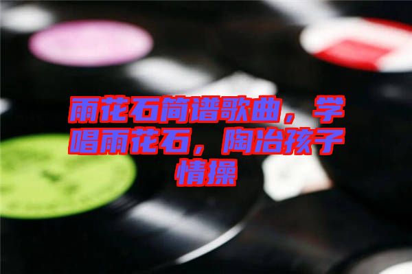 雨花石簡譜歌曲，學(xué)唱雨花石，陶冶孩子情操