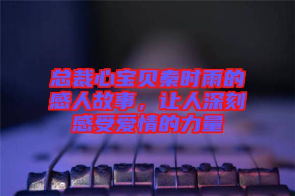 總裁心寶貝秦時雨的感人故事，讓人深刻感受愛情的力量