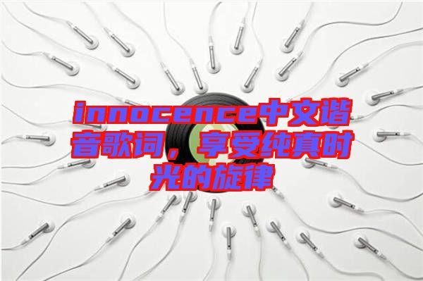 innocence中文諧音歌詞，享受純真時光的旋律