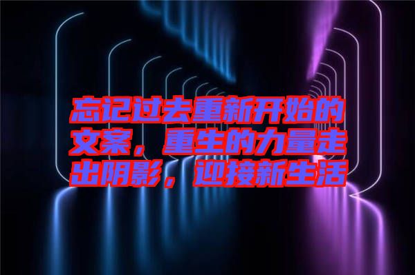忘記過(guò)去重新開(kāi)始的文案，重生的力量走出陰影，迎接新生活