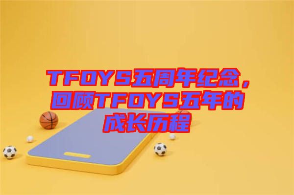 TFOYS五周年紀(jì)念，回顧TFOYS五年的成長(zhǎng)歷程