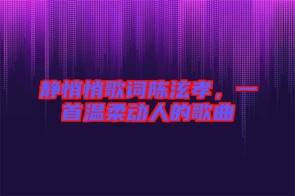 靜悄悄歌詞陳泫孝，一首溫柔動(dòng)人的歌曲