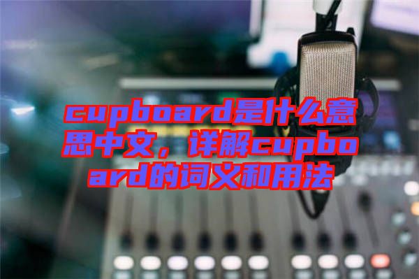 cupboard是什么意思中文，詳解cupboard的詞義和用法