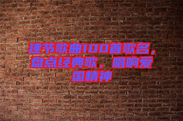 建節(jié)歌曲100首歌名，盤點(diǎn)經(jīng)典歌，唱響愛國精神