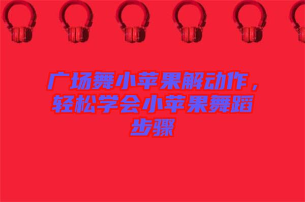 廣場(chǎng)舞小蘋(píng)果解動(dòng)作，輕松學(xué)會(huì)小蘋(píng)果舞蹈步驟