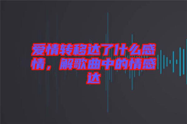 愛情轉(zhuǎn)移達(dá)了什么感情，解歌曲中的情感達(dá)