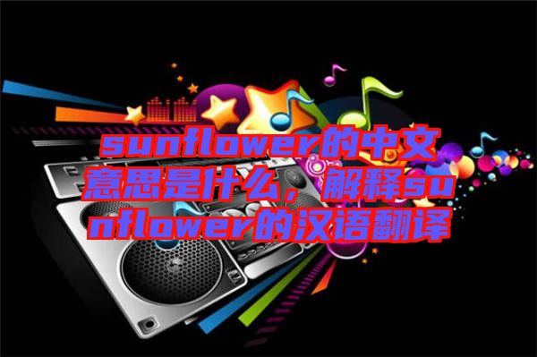 sunflower的中文意思是什么，解釋sunflower的漢語翻譯