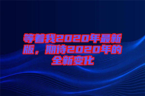 等著我2020年最新版，期待2020年的全新變化