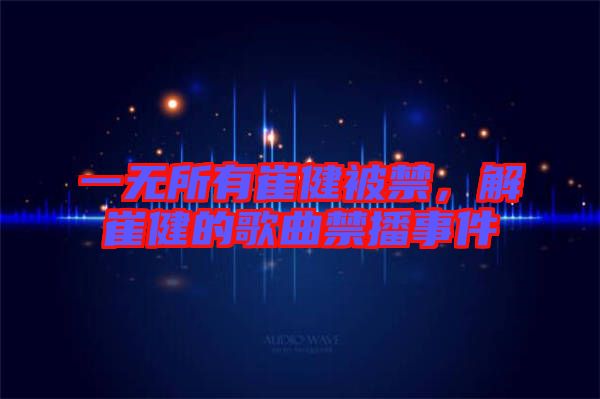 一無所有崔健被禁，解崔健的歌曲禁播事件