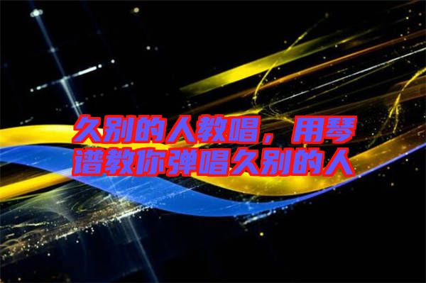 久別的人教唱，用琴譜教你彈唱久別的人