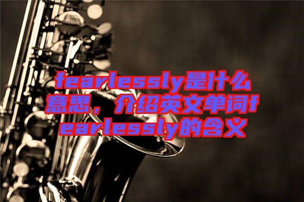 fearlessly是什么意思，介紹英文單詞fearlessly的含義