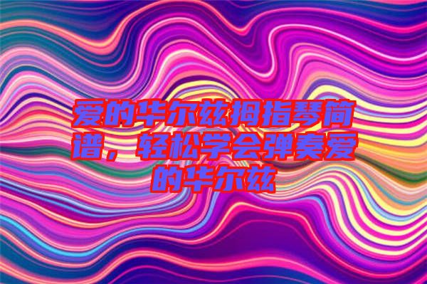 愛的華爾茲拇指琴簡(jiǎn)譜，輕松學(xué)會(huì)彈奏愛的華爾茲