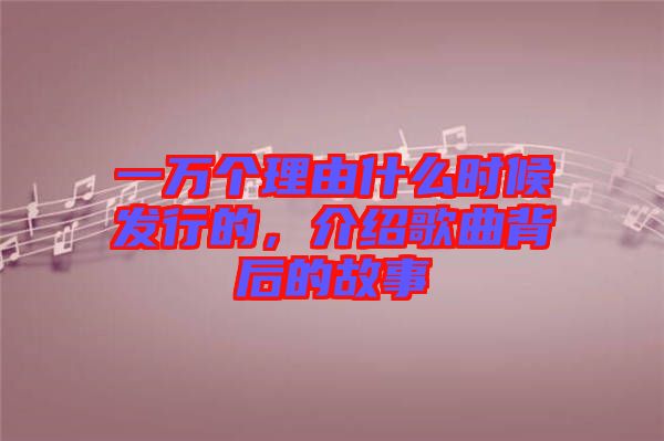一萬個(gè)理由什么時(shí)候發(fā)行的，介紹歌曲背后的故事