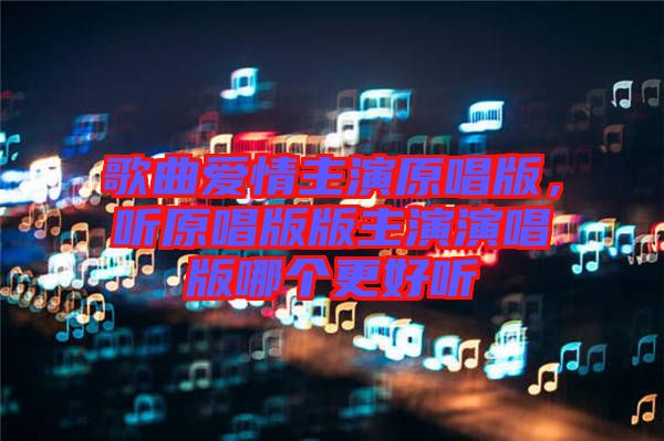 歌曲愛情主演原唱版，聽原唱版版主演演唱版哪個更好聽